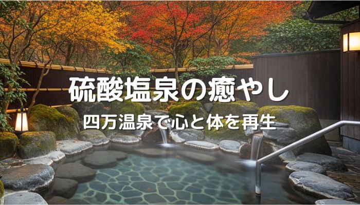 硫黄温泉の癒し！四万温泉で心と体を再生