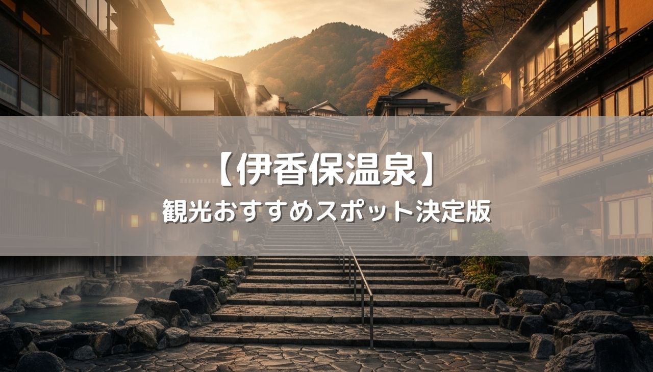 伊香保温泉の観光おすすめスポット決定版！