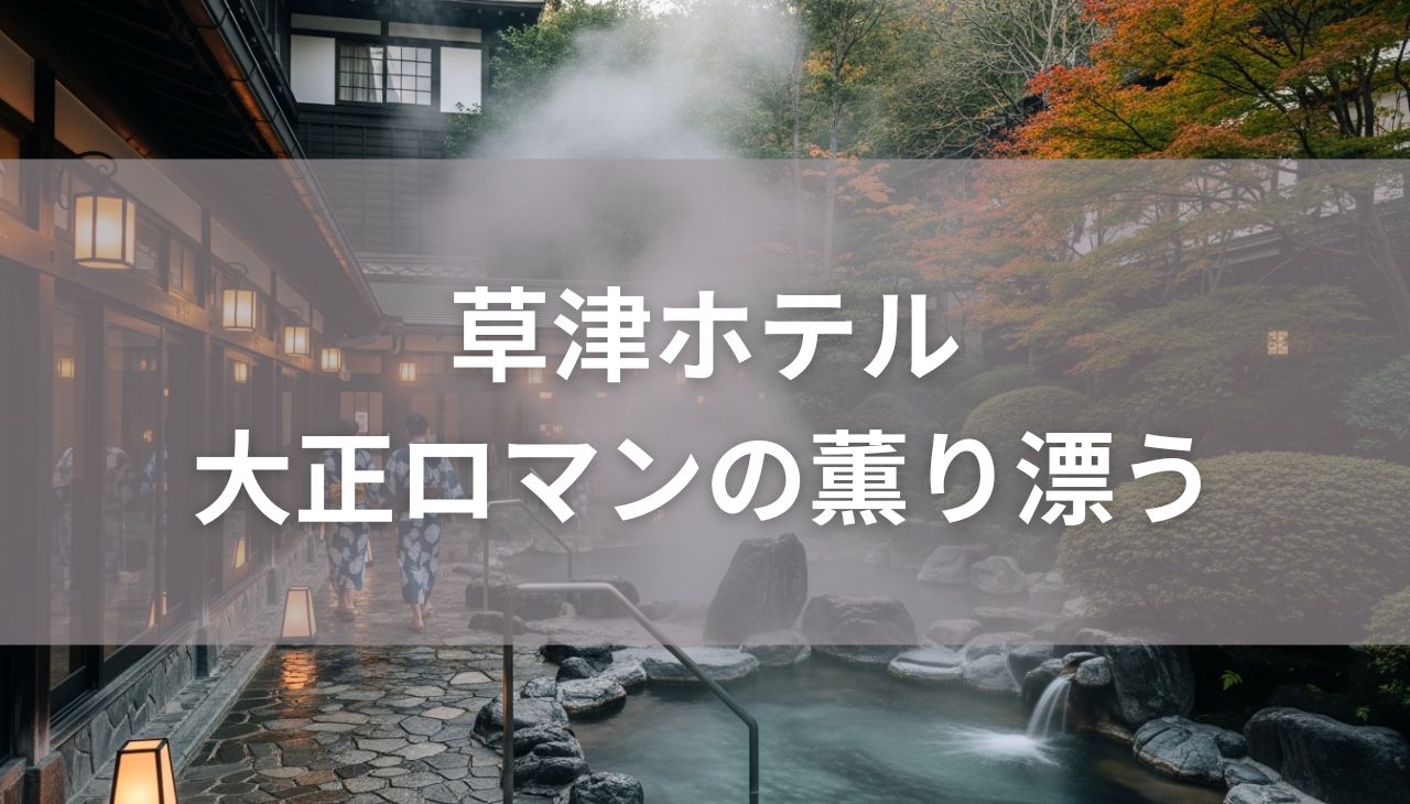 大正ロマンの薫り漂う「草津ホテル」宿泊記