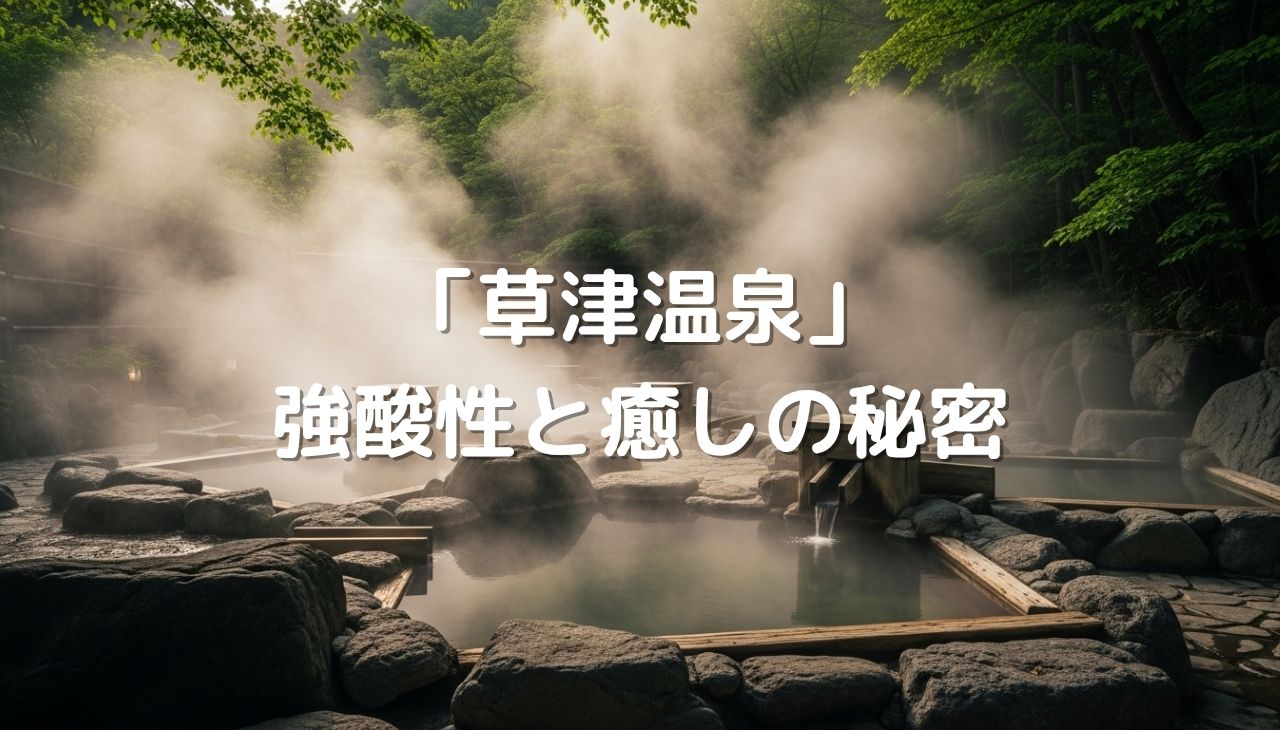 草津温泉の強酸性と癒しの秘密を徹底ガイド