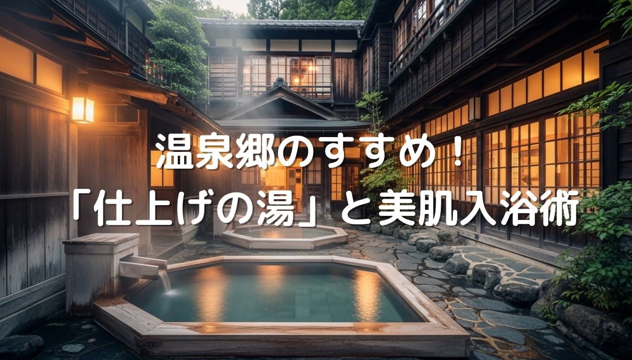 温泉郷のすすめ！温泉を120%楽しむための「仕上げの湯」と美肌入浴術