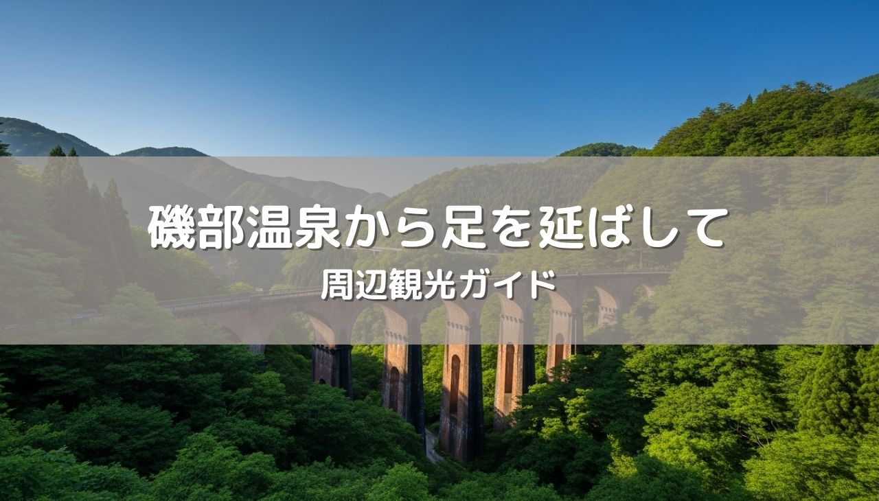磯部温泉近郊の鉄道・歴史・絶景を満喫する周辺観光ガイド