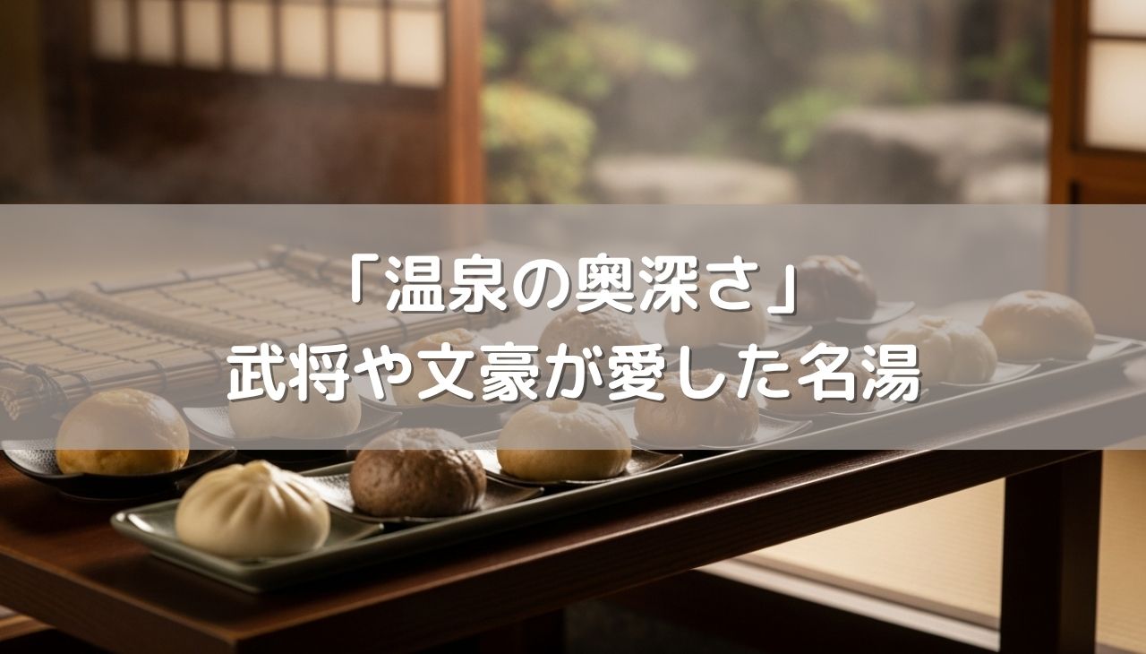 温泉の奥深さに感動！武将や文豪が愛した名湯