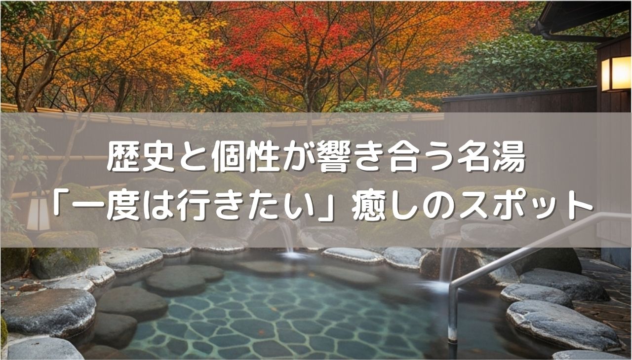 歴史と個性が響き合う名湯の世界へ！