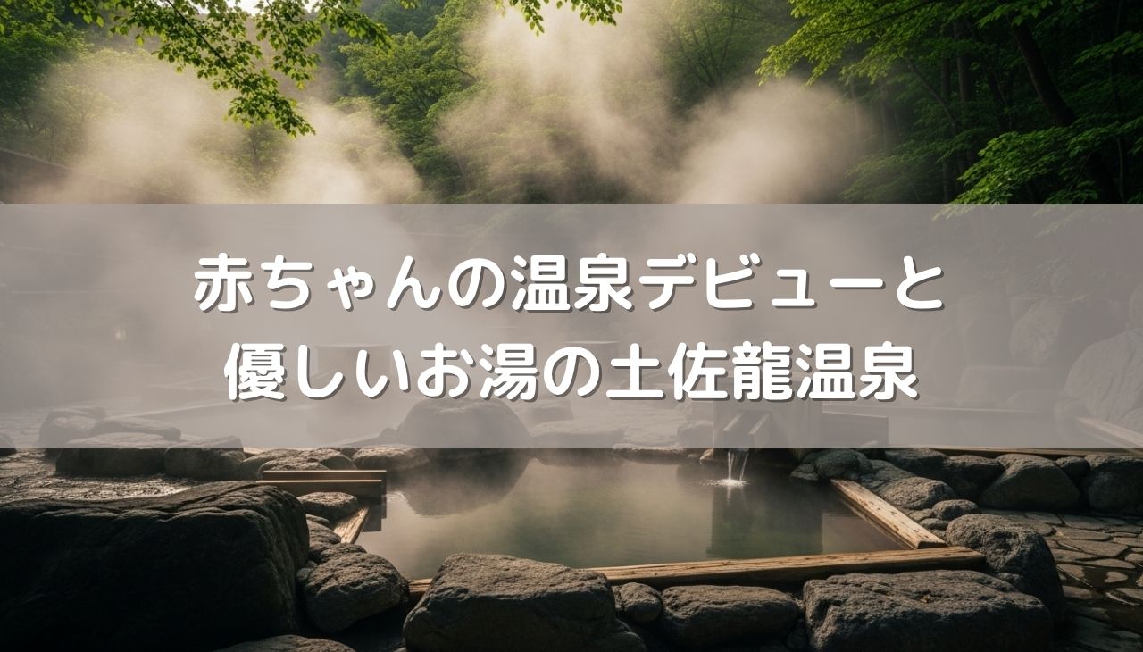 赤ちゃんの温泉デビューは何歳から？安心の目安と優しいお湯の土佐龍温泉
