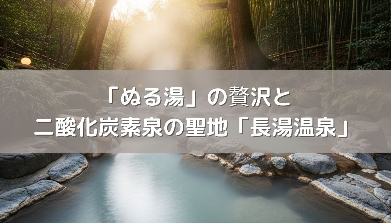 ぬる湯」の贅沢！究極の入浴術と二酸化炭素泉の聖地「長湯温泉」