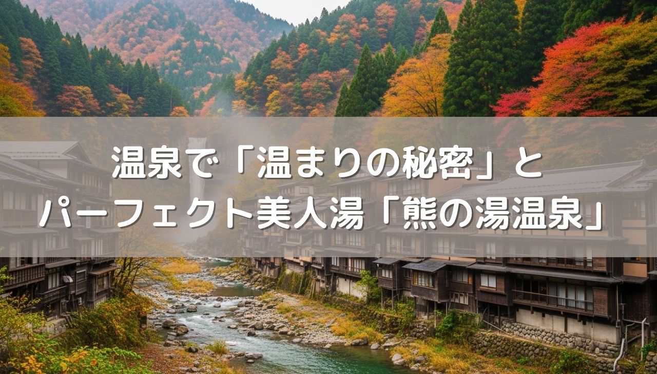 温泉で「温まりの秘密」とパーフェクト美人湯の「熊の湯温泉」
