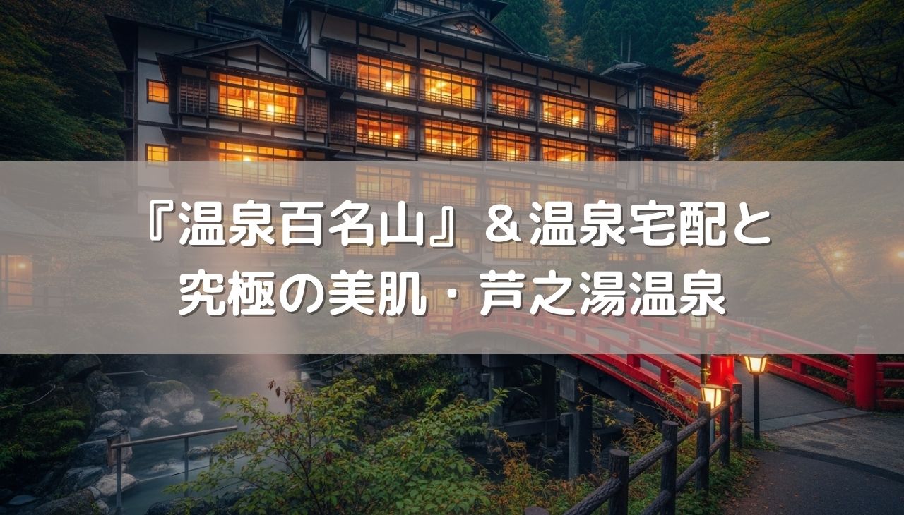 『温泉百名山』＆自宅で楽しむ温泉宅配と究極の美肌・芦之湯温泉の旅