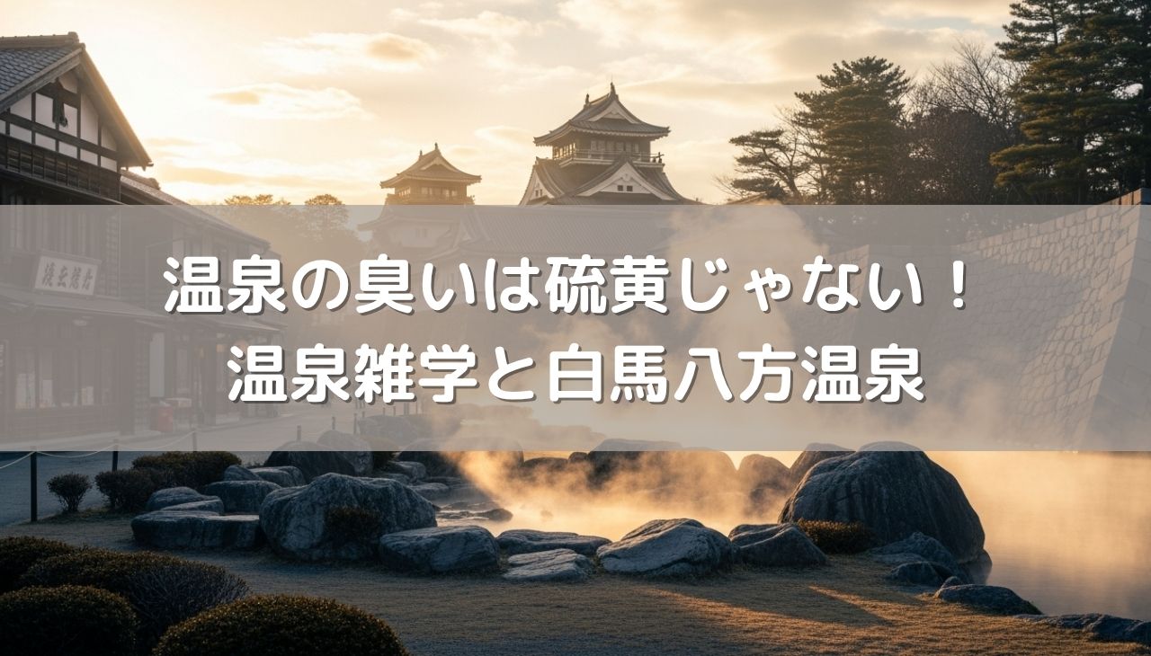 温泉の「卵の臭い」は硫黄じゃない！？知って得する温泉雑学と白馬八方温泉の魅力