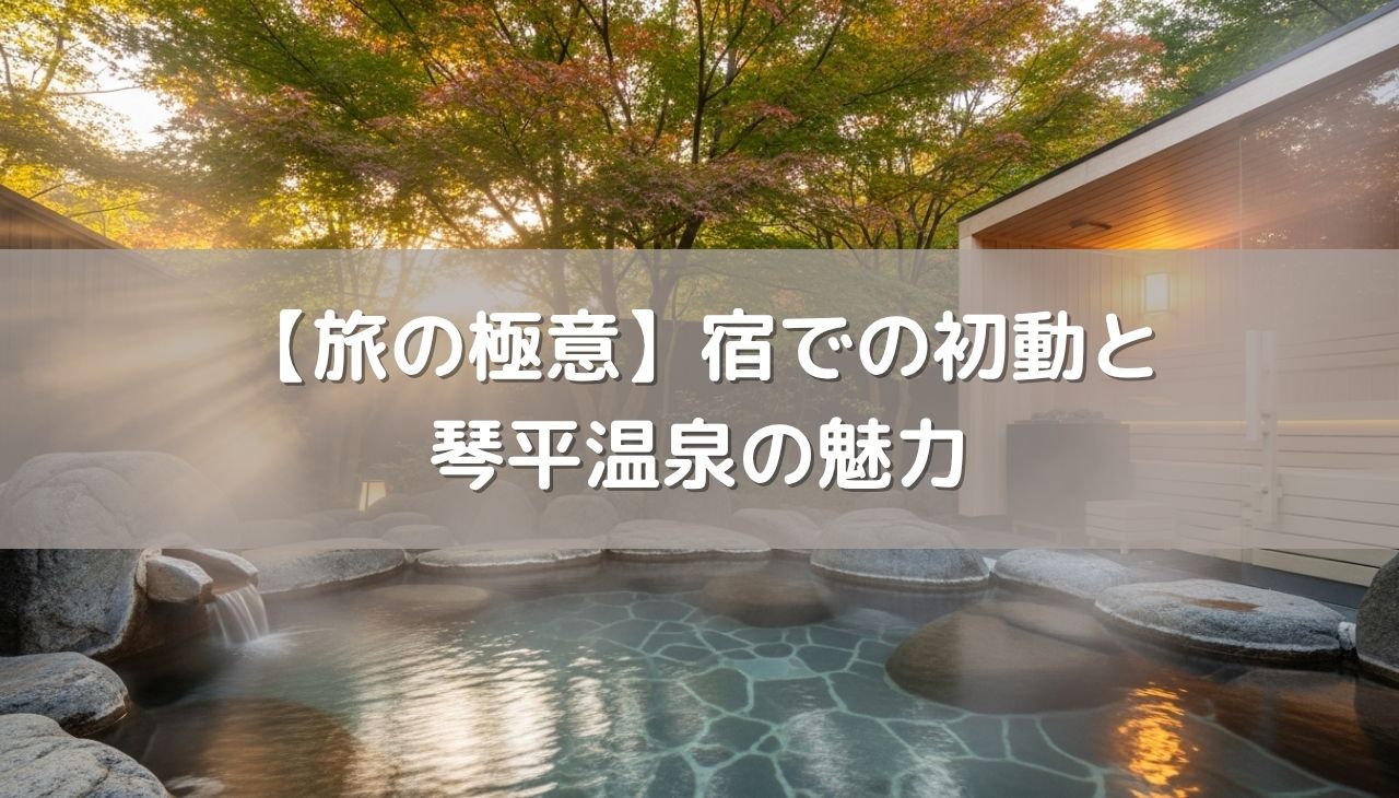 【旅の極意】宿での「初動」温泉旅を楽しむコツと香川・琴平温泉の魅力