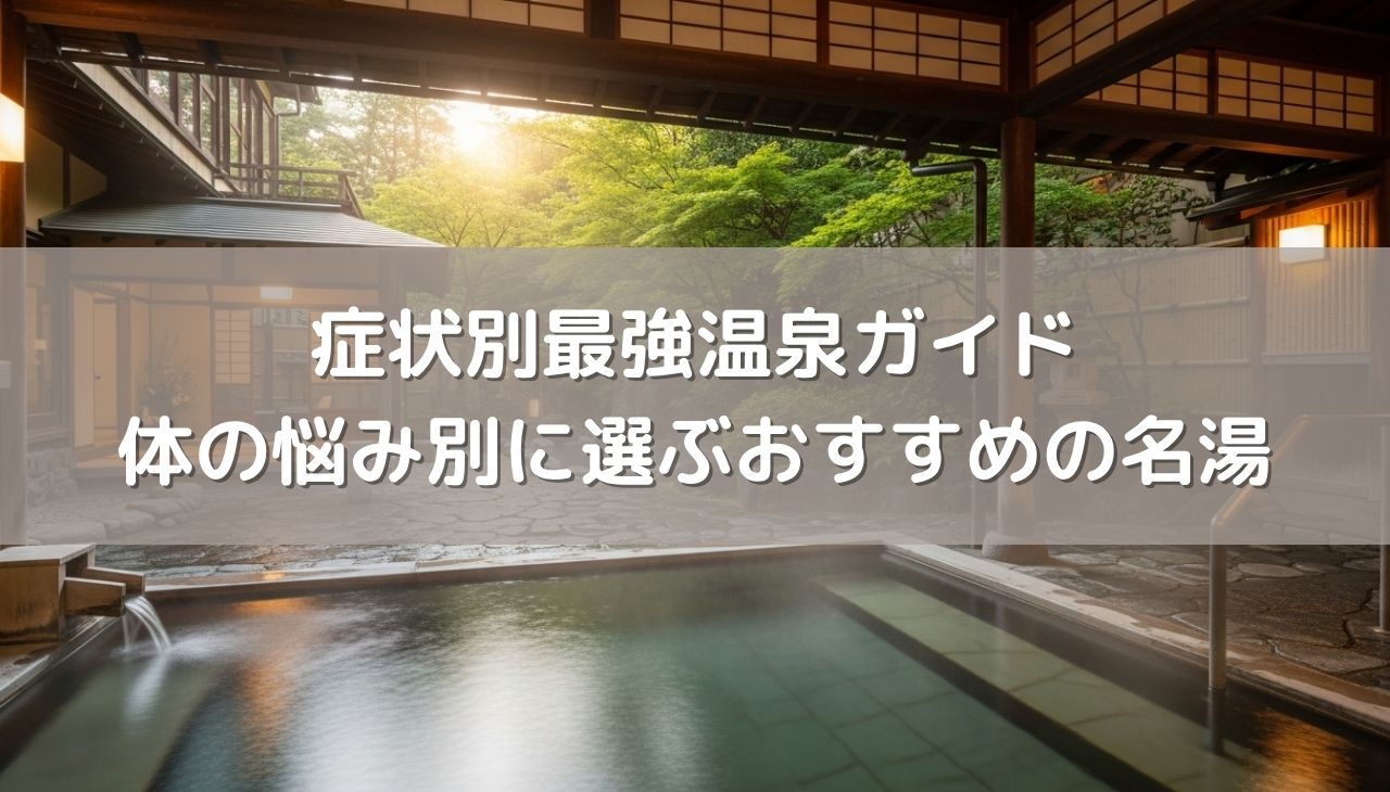 症状別最強温泉ガイド！体の悩み別に選ぶおすすめの名湯