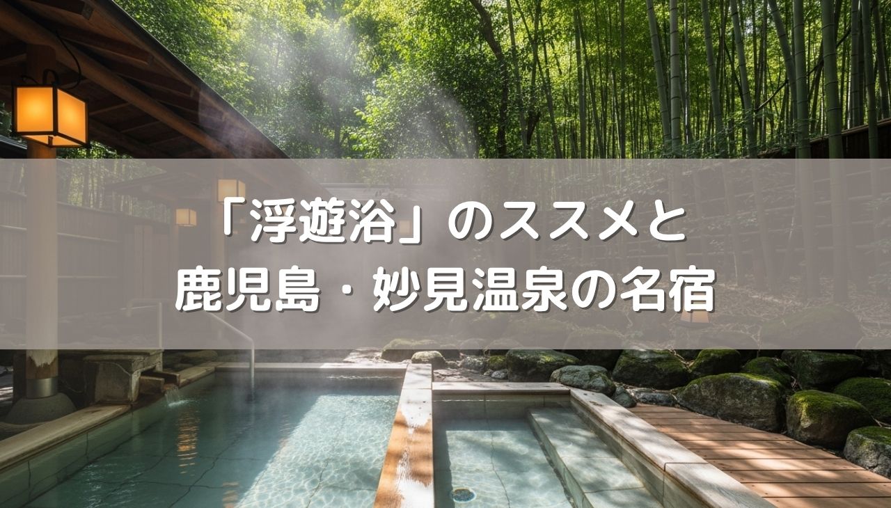 「浮遊浴」のススメと鹿児島・妙見温泉の名宿を巡る旅