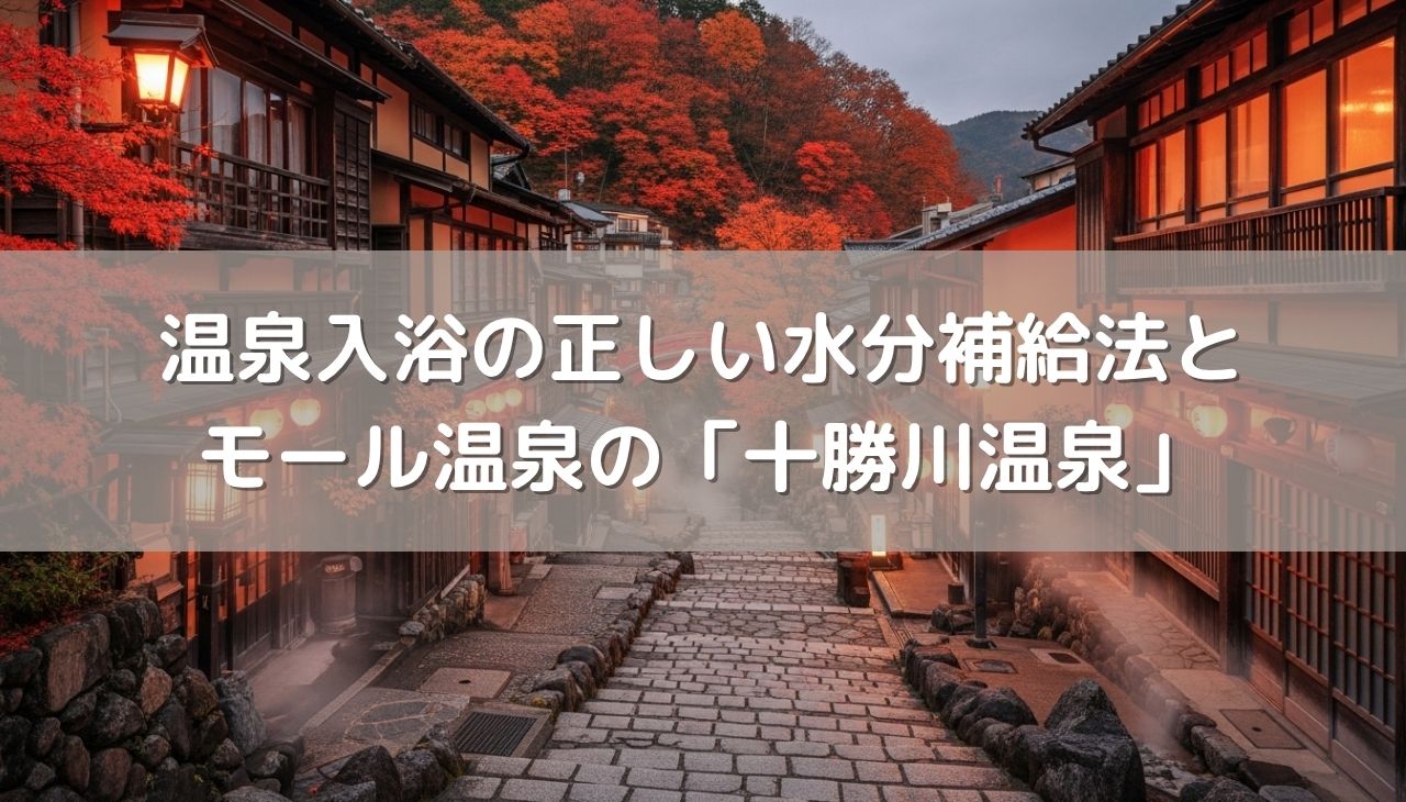 温泉入浴の正しい水分補給法とモール温泉の「十勝川温泉」