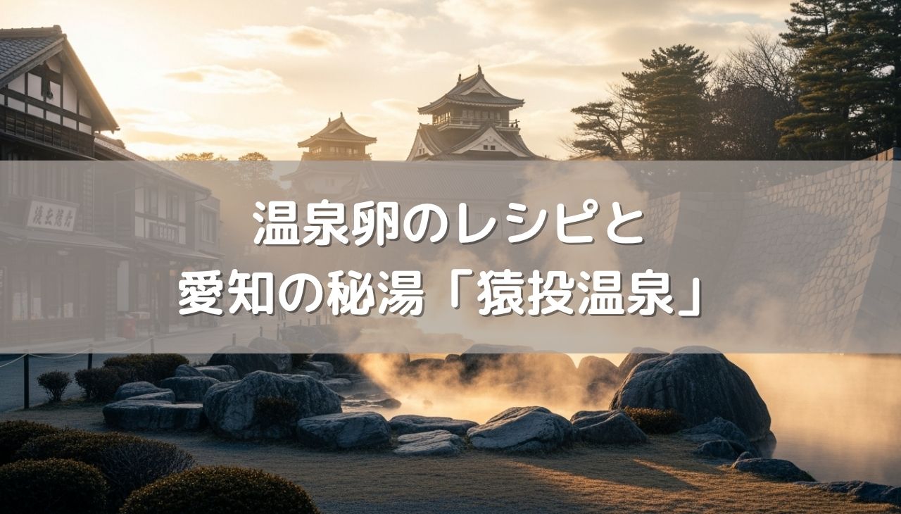 温泉卵は「温度」が命？秘密のレシピと愛知の秘湯・猿投温泉を巡る旅