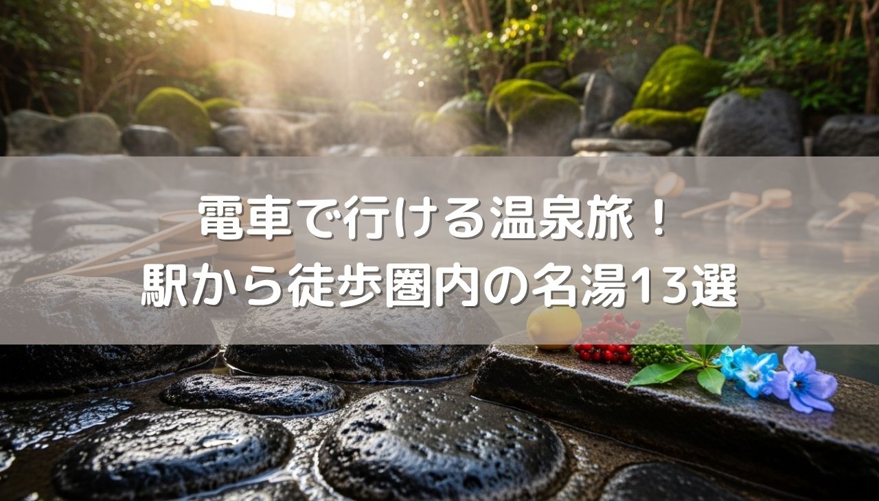 電車で行ける温泉旅！駅から徒歩圏内の名湯13選