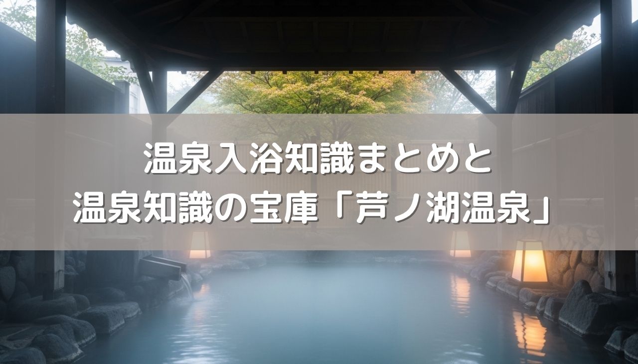 温泉をもっと楽しむための入浴知識まとめと温泉知識の宝庫・箱根「芦ノ湖温泉」