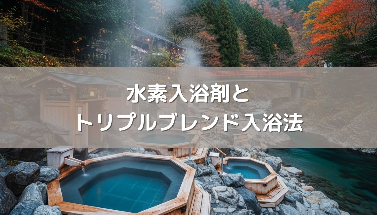温泉通がイチオシする水素入浴剤とトリプルブレンド入浴法