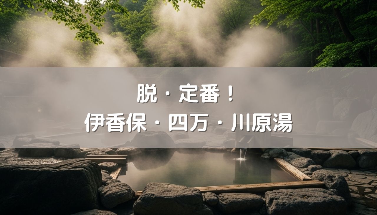 脱・定番！タイパ派に贈る「伊香保・四万・川原湯」日帰り温泉・街歩き