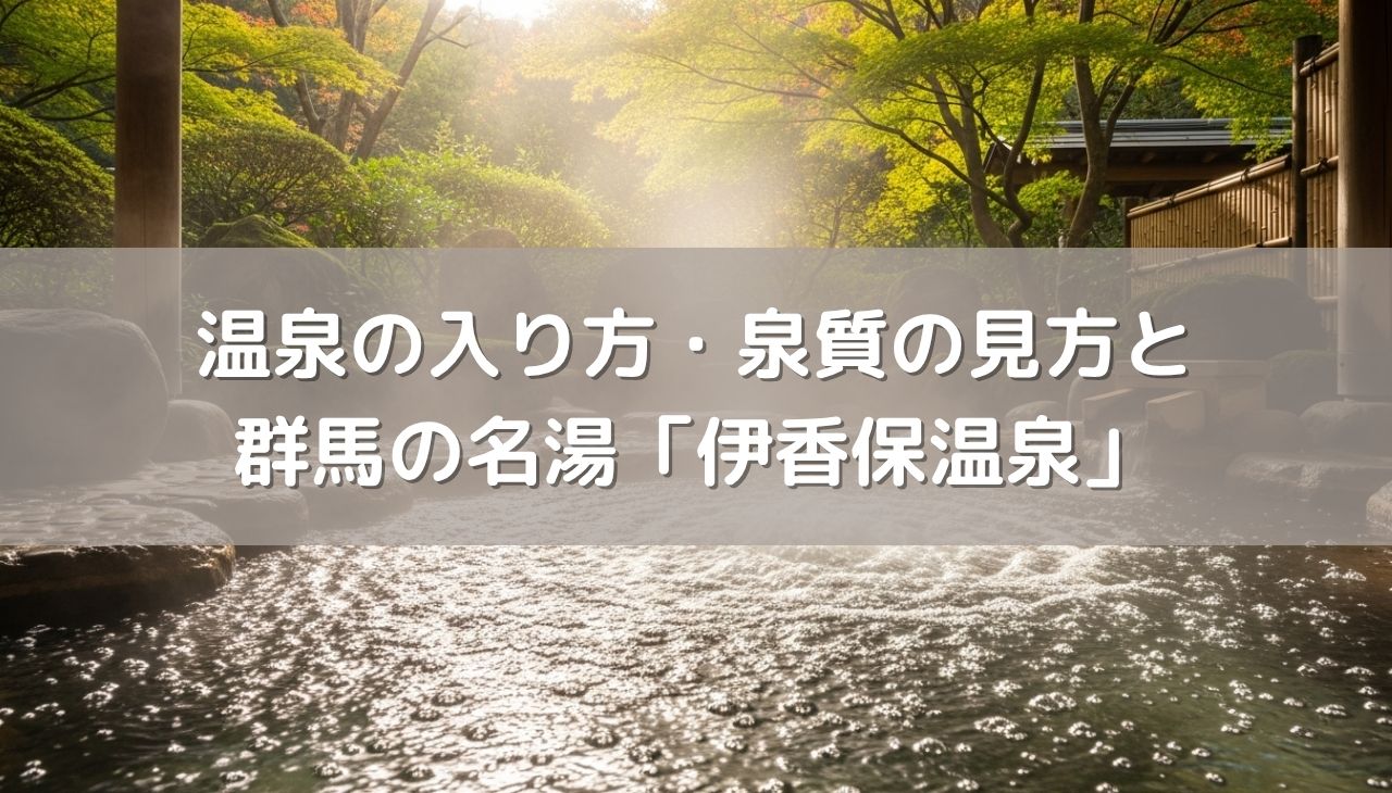 温泉の「正しい入り方」と「泉質の見方」が面白い！温泉の知識を活かして、伊香保温泉へ