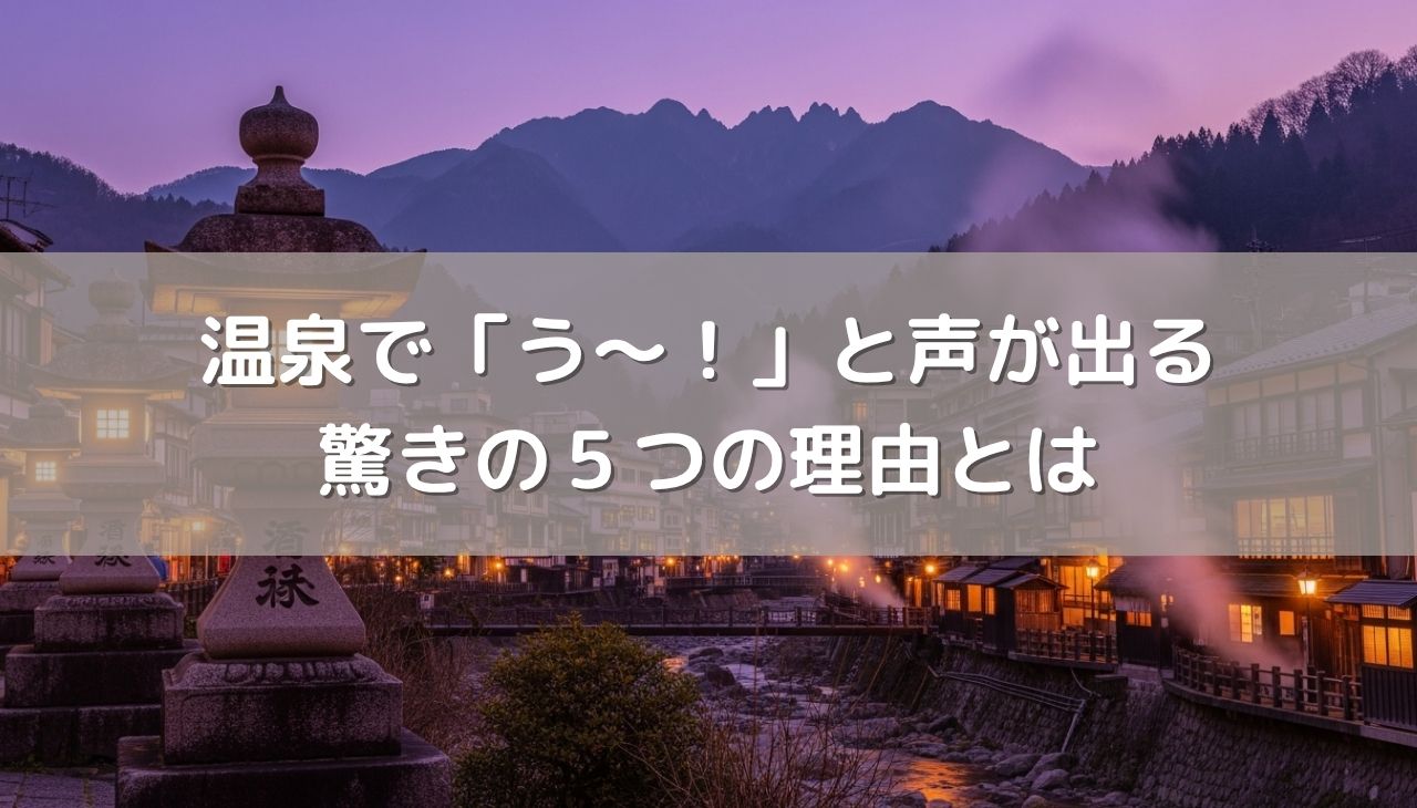 温泉で「う～！」と声が出るのはなぜ？驚きの5つの理由とは