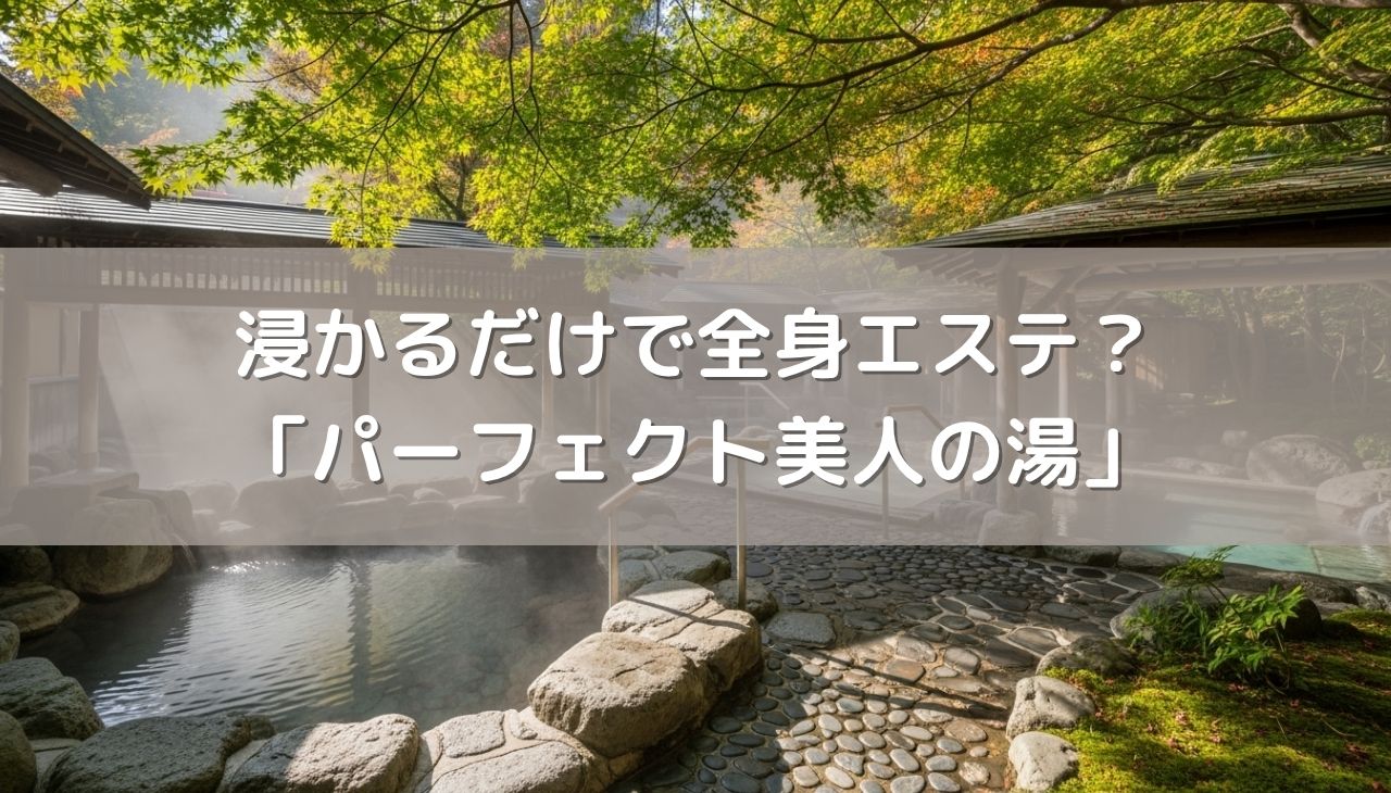 浸かるだけで全身エステ？「パーフェクト美人の湯」を120%活かす、プロ推奨の究極ヘア＆スキンケア入浴術