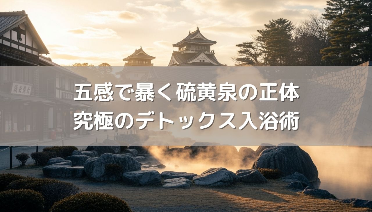 五感で暴く硫黄泉の正体――『色・匂い・型』で見極める究極のデトックス入浴術