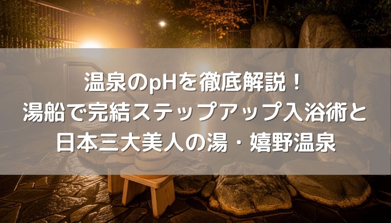温泉のpHを身近なものに例えながら徹底解説！湯船だけで完結するステップアップ入浴術と日本三大美人の湯・嬉野温泉
