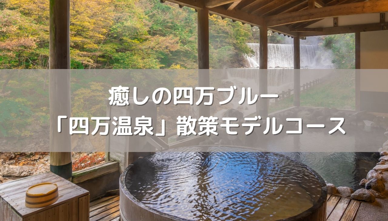 癒しの四万ブルーと心ときめくグルメ旅へ！温泉通が歩く「四万温泉」しっとり散策モデルコース