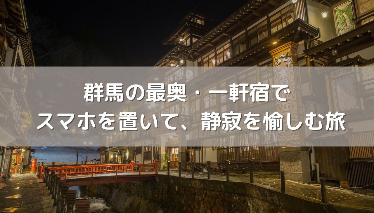 スマホを置いて、静寂を愉しむ。群馬の最奥・一軒宿で過ごす「デジタルデトックス」な大人の休日