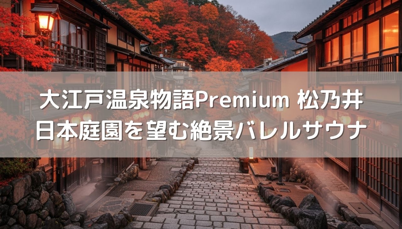 水上温泉「大江戸温泉物語Premium 松乃井」の魅力を徹底解剖！