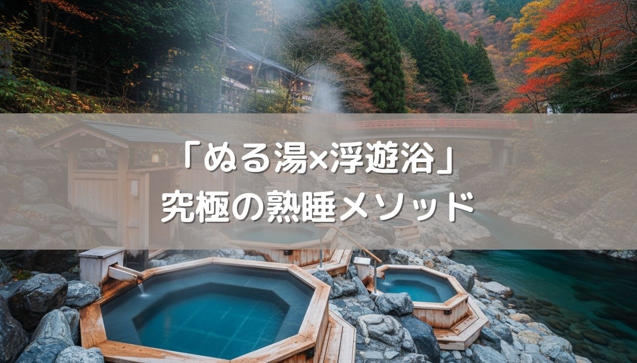 「ぬる湯×浮遊浴」が導く究極の熟睡メソッド