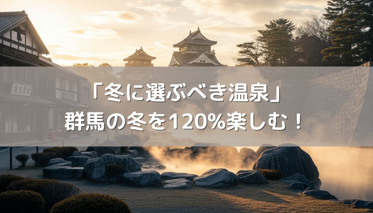 群馬の冬を120%楽しむ！「冬に選ぶべき温泉」の極意
